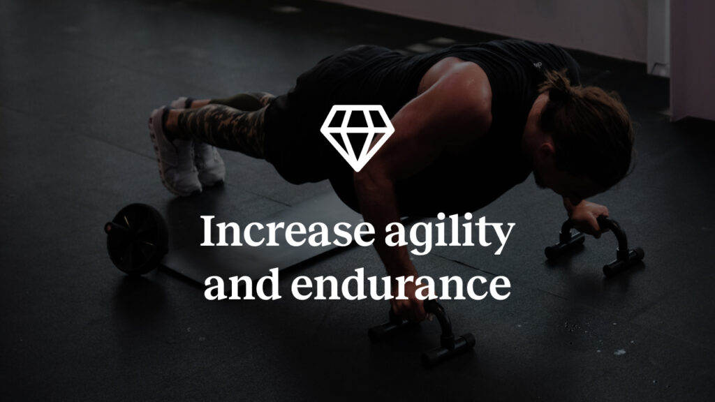 Increase agility and andurance