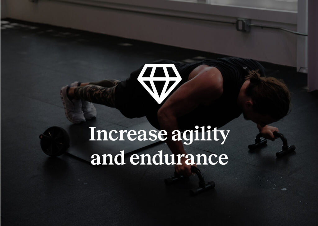 Increase agility and andurance